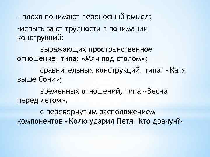 - плохо понимают переносный смысл; -испытывают трудности в понимании конструкций: выражающих пространственное отношение, типа: