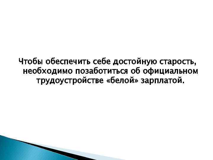 Чтобы обеспечить себе достойную старость, необходимо позаботиться об официальном трудоустройстве «белой» зарплатой. 