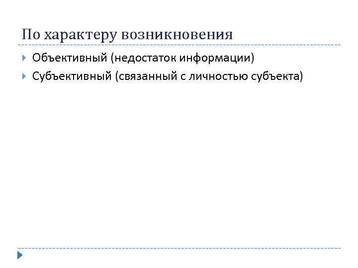 По характеру возникновения Объективный (недостаток информации) Субъективный (связанный с личностью субъекта) 