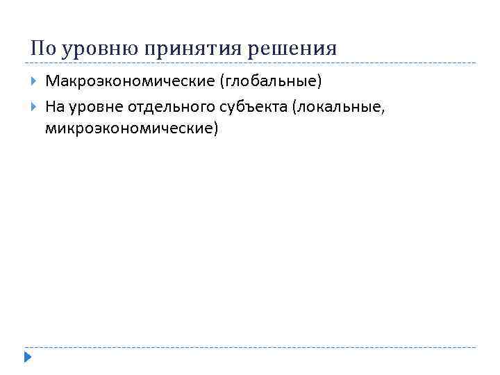 По уровню принятия решения Макроэкономические (глобальные) На уровне отдельного субъекта (локальные, микроэкономические) 