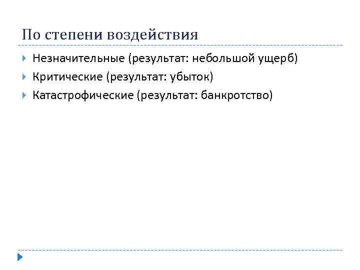 По степени воздействия Незначительные (результат: небольшой ущерб) Критические (результат: убыток) Катастрофические (результат: банкротство) 