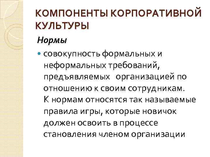 КОМПОНЕНТЫ КОРПОРАТИВНОЙ КУЛЬТУРЫ Нормы совокупность формальных и неформальных требований, предъявляемых организацией по отношению к