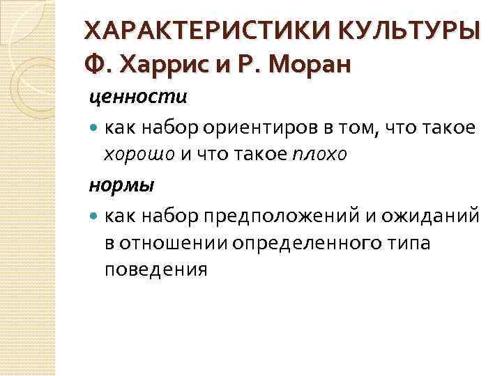 ХАРАКТЕРИСТИКИ КУЛЬТУРЫ Ф. Харрис и Р. Моран ценности как набор ориентиров в том, что