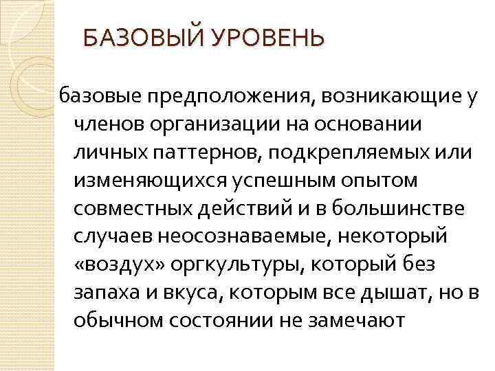 БАЗОВЫЙ УРОВЕНЬ базовые предположения, возникающие у членов организации на основании личных паттернов, подкрепляемых или