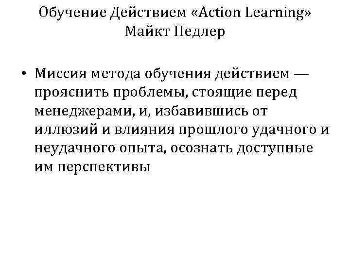 Обучение Действием «Action Learning» Майкт Педлер • Миссия метода обучения действием — прояснить проблемы,