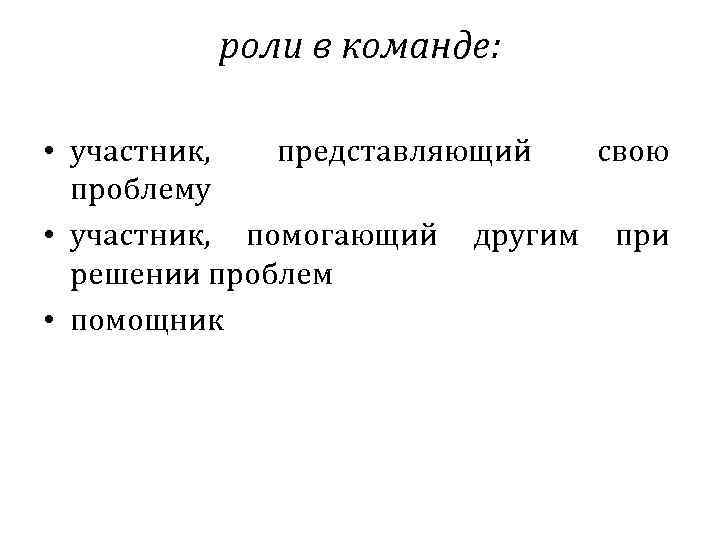 роли в команде: • участник, представляющий свою проблему • участник, помогающий другим при решении