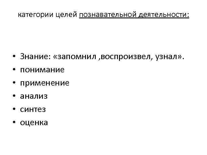 категории целей познавательной деятельности: • • • Знание: «запомнил , воспроизвел, узнал» . понимание