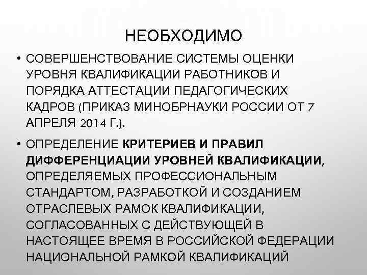 НЕОБХОДИМО • СОВЕРШЕНСТВОВАНИЕ СИСТЕМЫ ОЦЕНКИ УРОВНЯ КВАЛИФИКАЦИИ РАБОТНИКОВ И ПОРЯДКА АТТЕСТАЦИИ ПЕДАГОГИЧЕСКИХ КАДРОВ (ПРИКАЗ