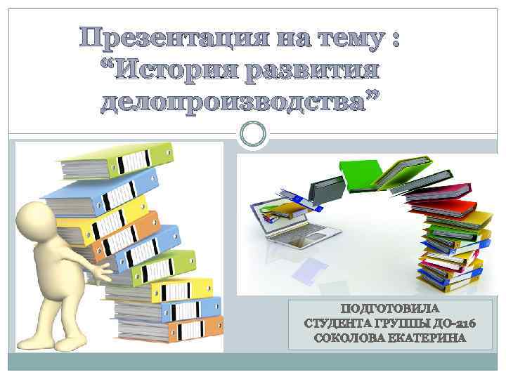 Презентация на тему : “История развития делопроизводства” ПОДГОТОВИЛА СТУДЕНТА ГРУППЫ ДО-216 СОКОЛОВА ЕКАТЕРИНА 