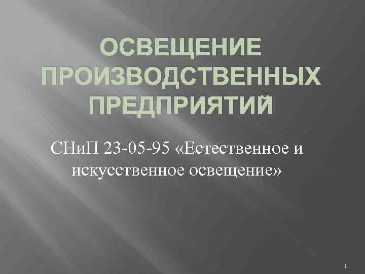 ОСВЕЩЕНИЕ ПРОИЗВОДСТВЕННЫХ ПРЕДПРИЯТИЙ СНи. П 23 -05 -95 «Естественное и искусственное освещение» 1 