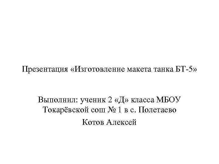 Презентация «Изготовление макета танка БТ-5» Выполнил: ученик 2 «Д» класса МБОУ Токарёвской сош №