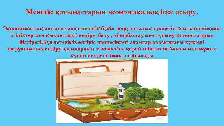 Меншік қатынастарын экономикалық іске асыру. Экономикалық мағынасында меншік бүкіл шаруашылық процесін қамтып, пайдалы игіліктер