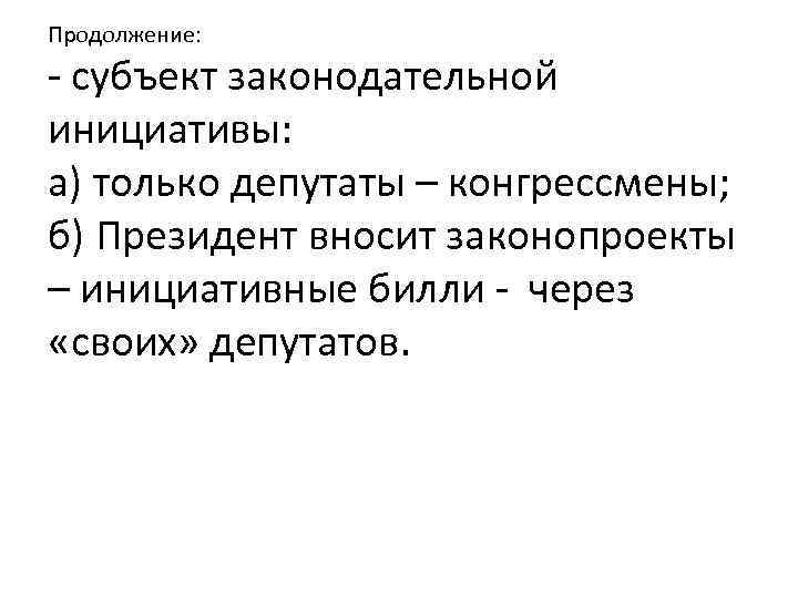 Продолжение: - субъект законодательной инициативы: а) только депутаты – конгрессмены; б) Президент вносит законопроекты