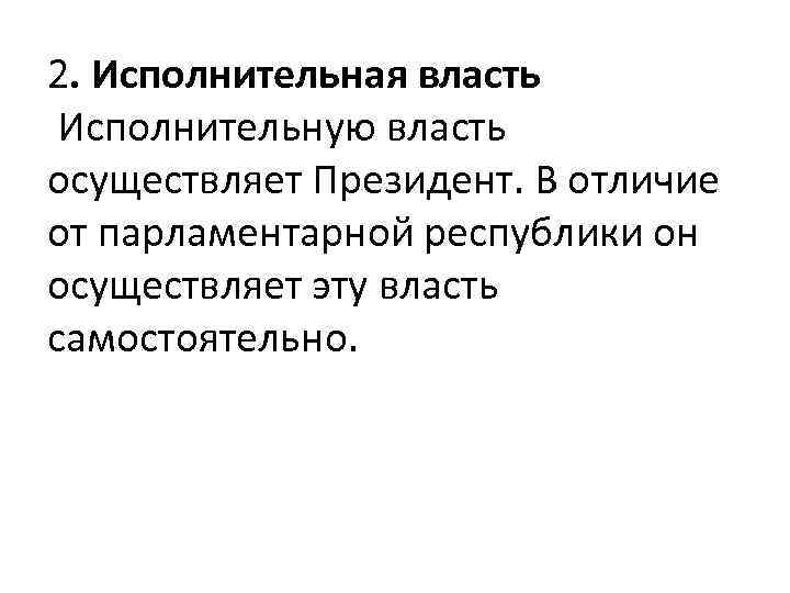 2. Исполнительная власть Исполнительную власть осуществляет Президент. В отличие от парламентарной республики он осуществляет