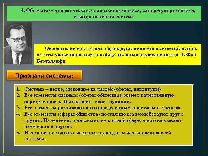 4. Общество – динамическая, саморазвивающаяся, саморегулирующаяся, самодостаточная система Основателем системного подхода, возникшего в естествознании,