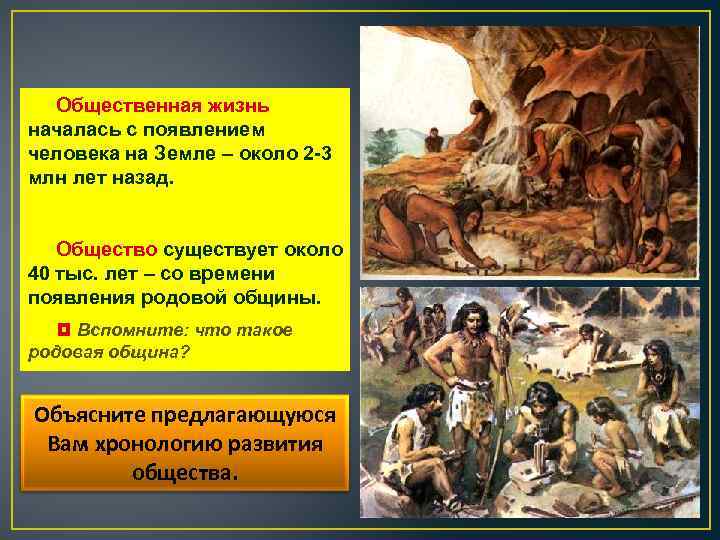 Общественная жизнь началась с появлением человека на Земле – около 2 -3 млн лет