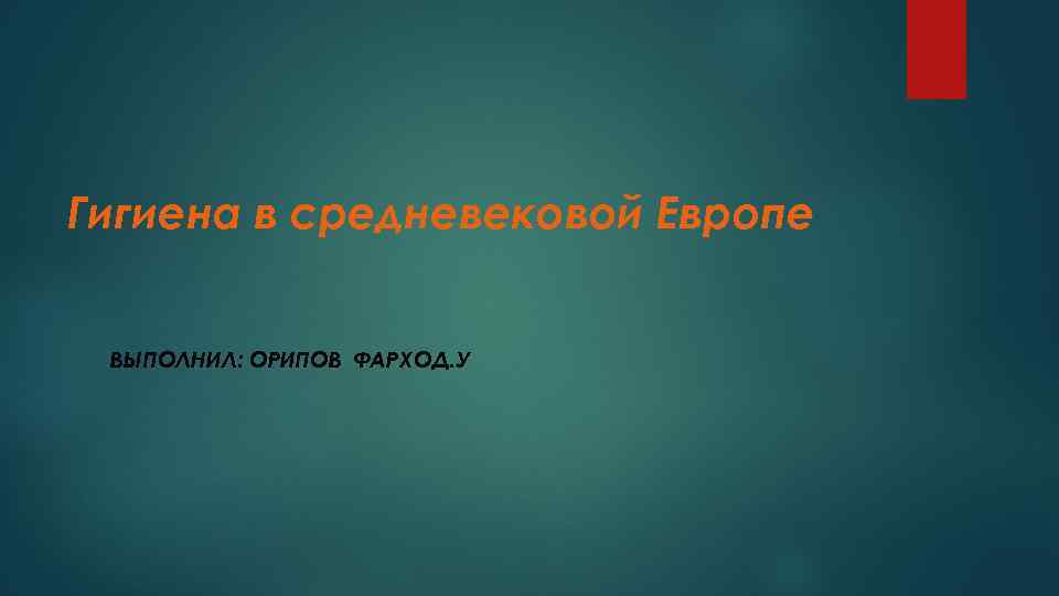 Гигиена в средневековой Европе ВЫПОЛНИЛ: ОРИПОВ ФАРХОД. У 