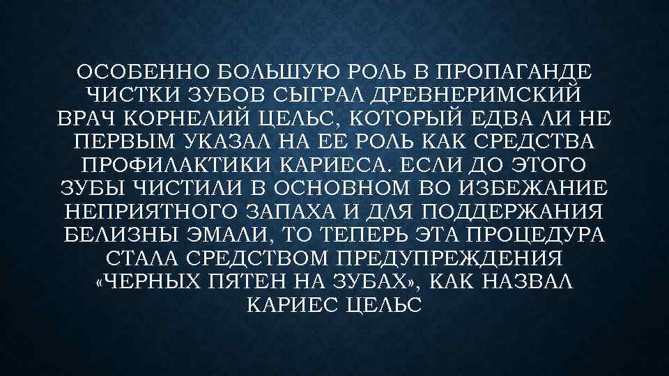 ОСОБЕННО БОЛЬШУЮ РОЛЬ В ПРОПАГАНДЕ ЧИСТКИ ЗУБОВ СЫГРАЛ ДРЕВНЕРИМСКИЙ ВРАЧ КОРНЕЛИЙ ЦЕЛЬС, КОТОРЫЙ ЕДВА