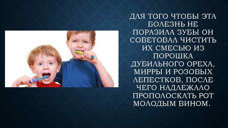 ДЛЯ ТОГО ЧТОБЫ ЭТА БОЛЕЗНЬ НЕ ПОРАЗИЛА ЗУБЫ ОН СОВЕТОВАЛ ЧИСТИТЬ ИХ СМЕСЬЮ ИЗ