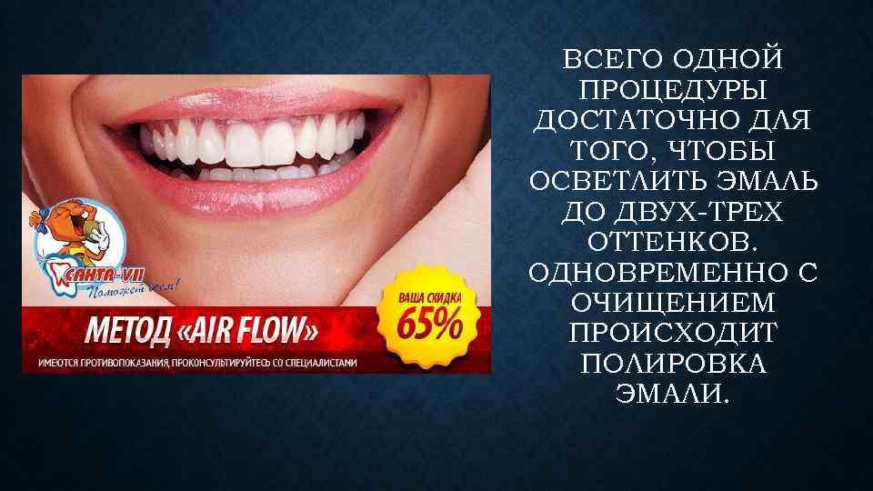 ВСЕГО ОДНОЙ ПРОЦЕДУРЫ ДОСТАТОЧНО ДЛЯ ТОГО, ЧТОБЫ ОСВЕТЛИТЬ ЭМАЛЬ ДО ДВУХ-ТРЕХ ОТТЕНКОВ. ОДНОВРЕМЕННО С