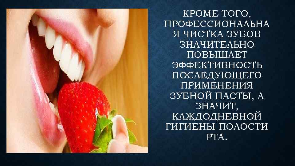 КРОМЕ ТОГО, ПРОФЕССИОНАЛЬНА Я ЧИСТКА ЗУБОВ ЗНАЧИТЕЛЬНО ПОВЫШАЕТ ЭФФЕКТИВНОСТЬ ПОСЛЕДУЮЩЕГО ПРИМЕНЕНИЯ ЗУБНОЙ ПАСТЫ, А