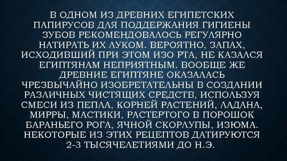 В ОДНОМ ИЗ ДРЕВНИХ ЕГИПЕТСКИХ ПАПИРУСОВ ДЛЯ ПОДДЕРЖАНИЯ ГИГИЕНЫ ЗУБОВ РЕКОМЕНДОВАЛОСЬ РЕГУЛЯРНО НАТИРАТЬ ИХ