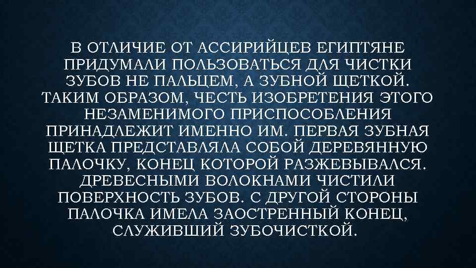 В ОТЛИЧИЕ ОТ АССИРИЙЦЕВ ЕГИПТЯНЕ ПРИДУМАЛИ ПОЛЬЗОВАТЬСЯ ДЛЯ ЧИСТКИ ЗУБОВ НЕ ПАЛЬЦЕМ, А ЗУБНОЙ