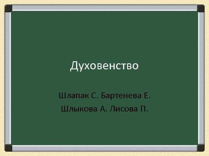 Духовенство Шлапак С. Бартенева Е. Шлыкова А. Лисова П. 