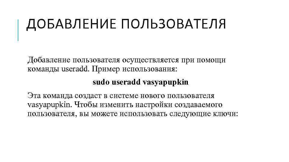 ДОБАВЛЕНИЕ ПОЛЬЗОВАТЕЛЯ Добавление пользователя осуществляется при помощи команды useradd. Пример использования: sudo useradd vasyapupkin
