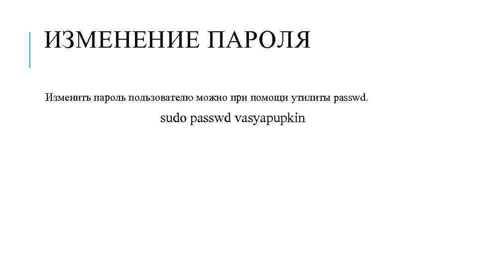 ИЗМЕНЕНИЕ ПАРОЛЯ Изменить пароль пользователю можно при помощи утилиты passwd. sudo passwd vasyapupkin 