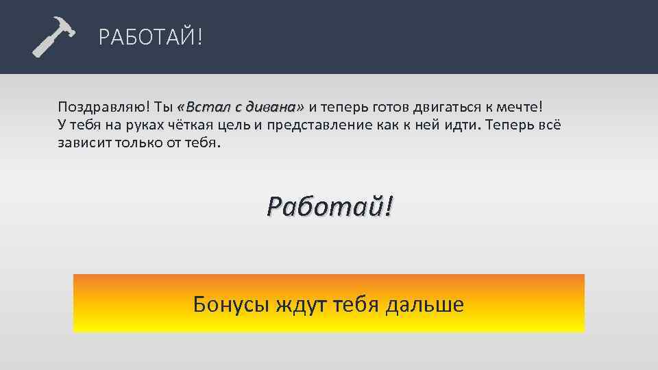 РАБОТАЙ! Поздравляю! Ты «Встал с дивана» и теперь готов двигаться к мечте! У тебя