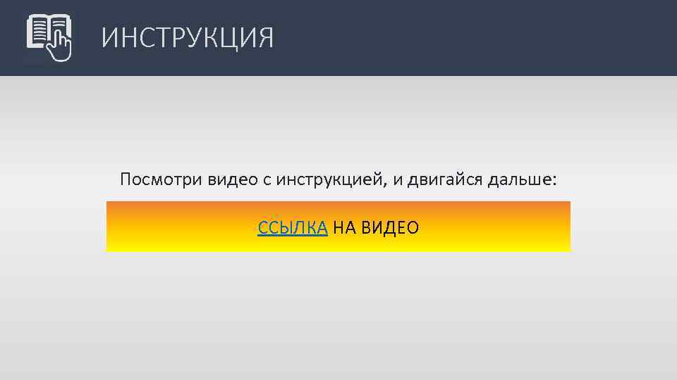 ИНСТРУКЦИЯ Посмотри видео с инструкцией, и двигайся дальше: ССЫЛКА НА ВИДЕО 