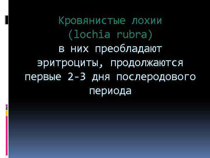 Кровянистые лохии (lochia rubra) в них преобладают эритроциты, продолжаются первые 2 -3 дня послеродового