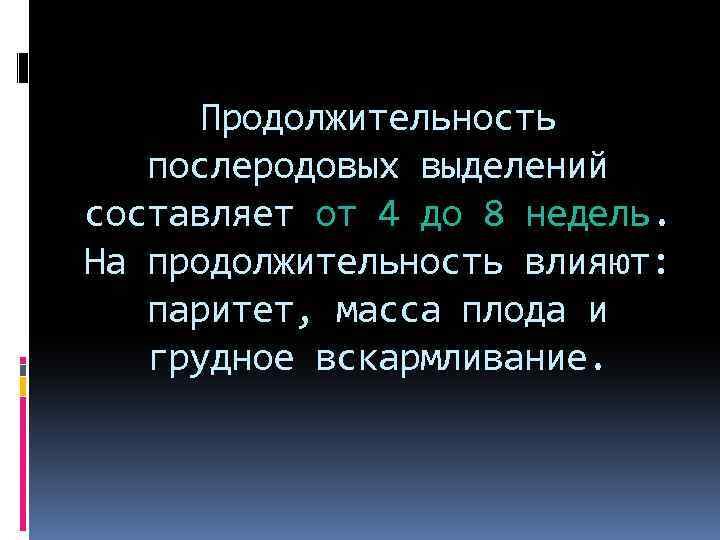 Продолжительность послеродовых выделений составляет от 4 до 8 недель. На продолжительность влияют: паритет, масса
