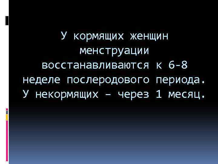 У кормящих женщин менструации восстанавливаются к 6 -8 неделе послеродового периода. У некормящих –