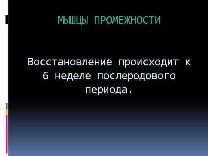 МЫШЦЫ ПРОМЕЖНОСТИ Восстановление происходит к 6 неделе послеродового периода. 