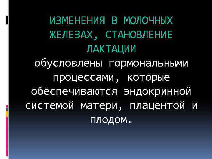 ИЗМЕНЕНИЯ В МОЛОЧНЫХ ЖЕЛЕЗАХ, СТАНОВЛЕНИЕ ЛАКТАЦИИ обусловлены гормональными процессами, которые обеспечиваются эндокринной системой матери,