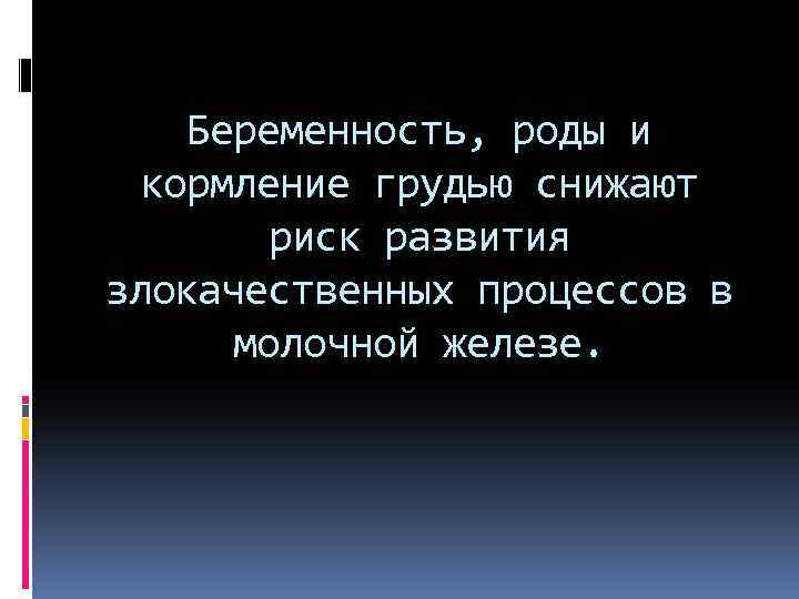 Беременность, роды и кормление грудью снижают риск развития злокачественных процессов в молочной железе. 