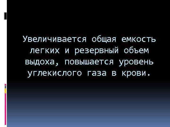 Увеличивается общая емкость легких и резервный объем выдоха, повышается уровень углекислого газа в крови.