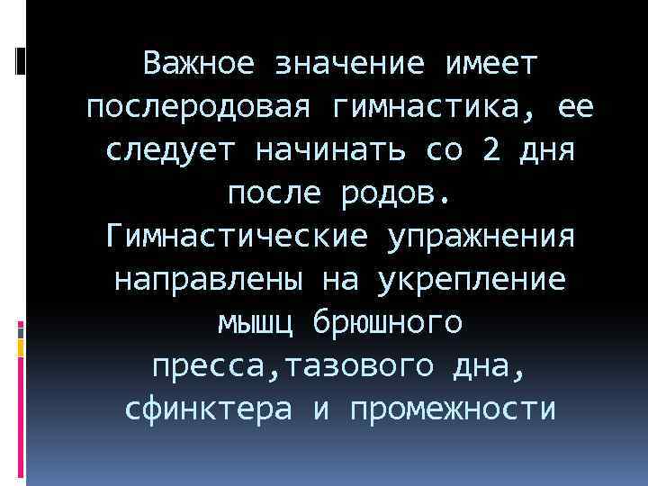 Важное значение имеет послеродовая гимнастика, ее следует начинать со 2 дня после родов. Гимнастические