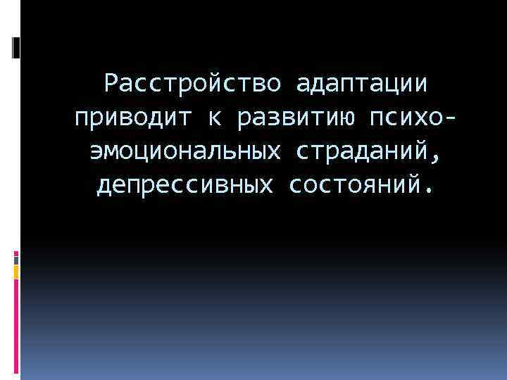 Расстройство адаптации приводит к развитию психоэмоциональных страданий, депрессивных состояний. 
