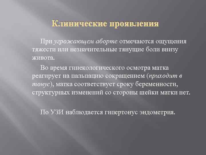 Клинические проявления При угрожающем аборте отмечаются ощущения тяжести или незначительные тянущие боли внизу живота.