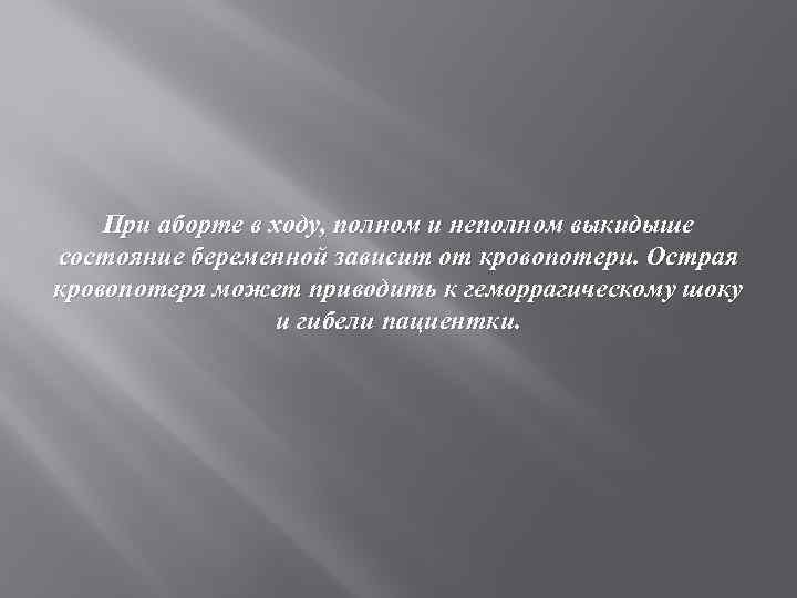 При аборте в ходу, полном и неполном выкидыше состояние беременной зависит от кровопотери. Острая