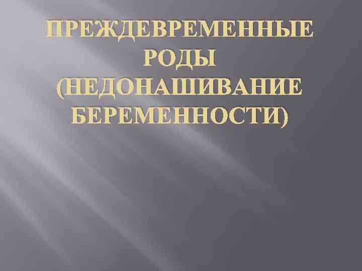 ПРЕЖДЕВРЕМЕННЫЕ РОДЫ (НЕДОНАШИВАНИЕ БЕРЕМЕННОСТИ) 