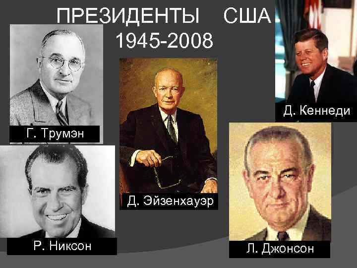 ПРЕЗИДЕНТЫ США 1945 -2008 Д. Кеннеди Г. Трумэн Д. Эйзенхауэр Р. Никсон Л. Джонсон