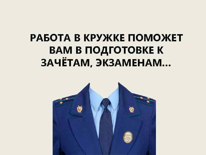 РАБОТА В КРУЖКЕ ПОМОЖЕТ ВАМ В ПОДГОТОВКЕ К ЗАЧЁТАМ, ЭКЗАМЕНАМ… 