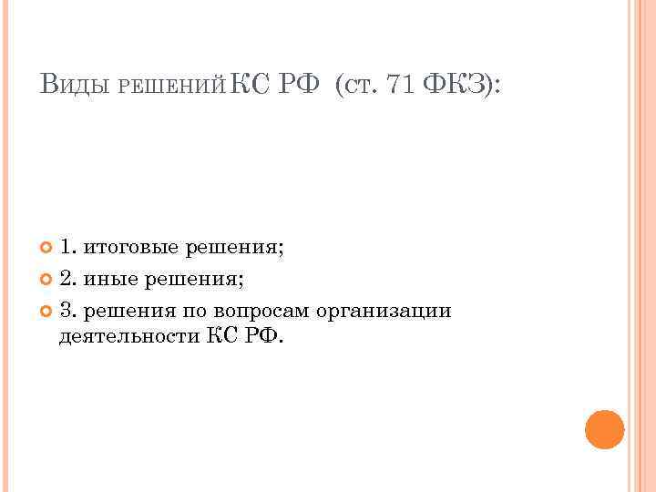 ВИДЫ РЕШЕНИЙ КС РФ (СТ. 71 ФКЗ): 1. итоговые решения; 2. иные решения; 3.