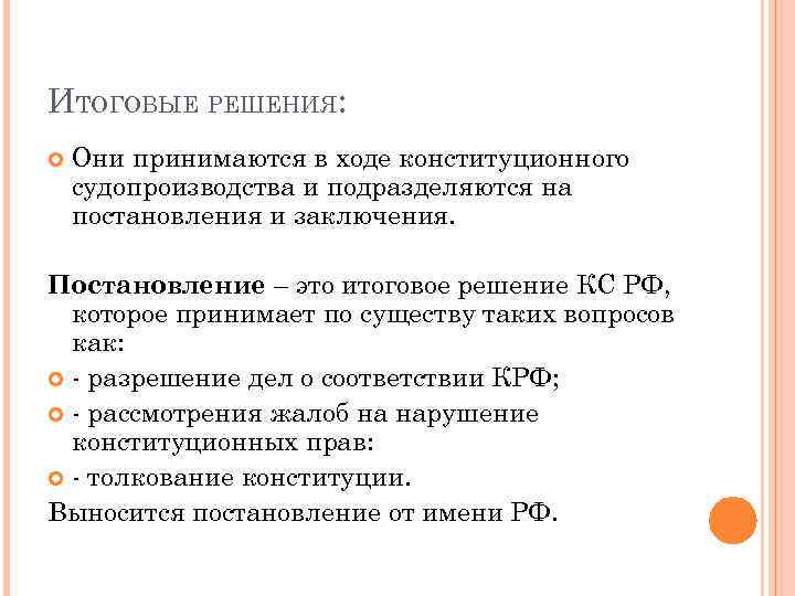 ИТОГОВЫЕ РЕШЕНИЯ: Они принимаются в ходе конституционного судопроизводства и подразделяются на постановления и заключения.