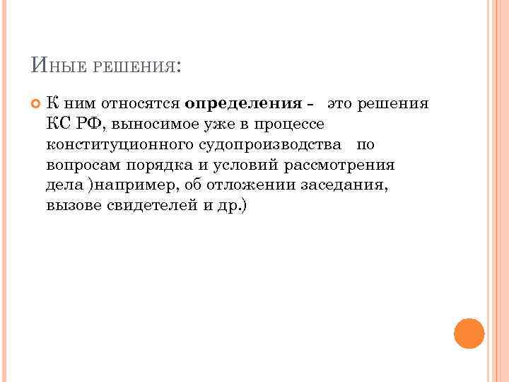 ИНЫЕ РЕШЕНИЯ: К ним относятся определения - это решения КС РФ, выносимое уже в