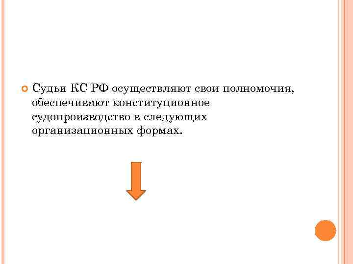  Судьи КС РФ осуществляют свои полномочия, обеспечивают конституционное судопроизводство в следующих организационных формах.